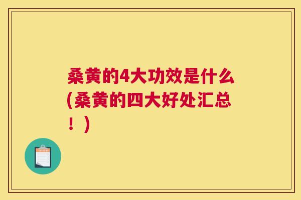 桑黄的4大功效是什么(桑黄的四大好处汇总！)