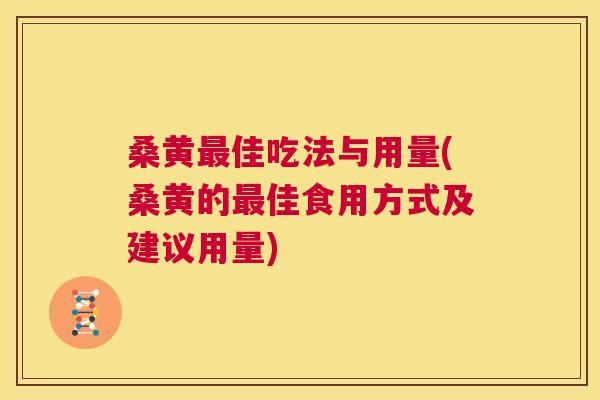 桑黄佳吃法与用量(桑黄的佳食用方式及建议用量)