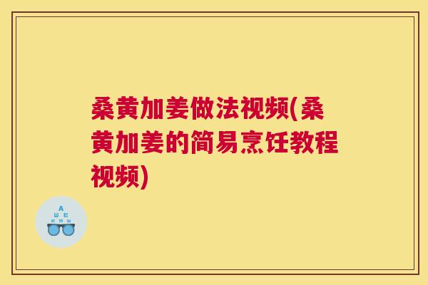 桑黄加姜做法视频(桑黄加姜的简易烹饪教程视频)