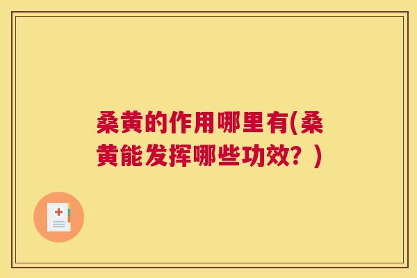 桑黄的作用哪里有(桑黄能发挥哪些功效？)