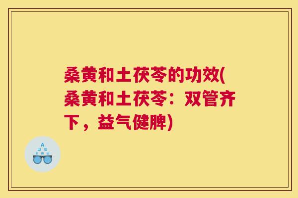 桑黄和土茯苓的功效(桑黄和土茯苓：双管齐下，益气健脾)