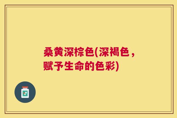 桑黄深棕色(深褐色，赋予生命的色彩)