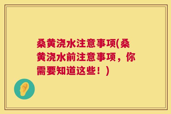 桑黄浇水注意事项(桑黄浇水前注意事项，你需要知道这些！)