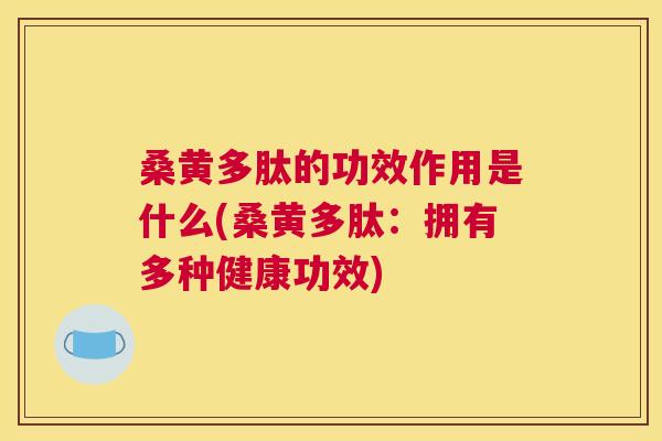 桑黄多肽的功效作用是什么(桑黄多肽：拥有多种健康功效)