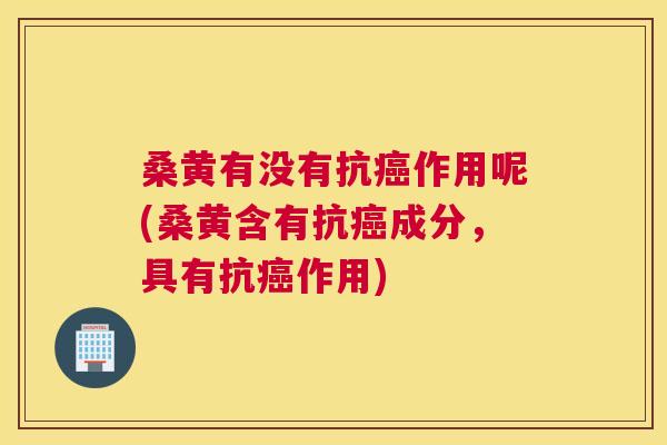 桑黄有没有抗作用呢(桑黄含有抗成分，具有抗作用)