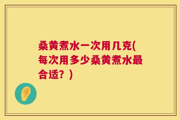 桑黄煮水一次用几克(每次用多少桑黄煮水合适？)