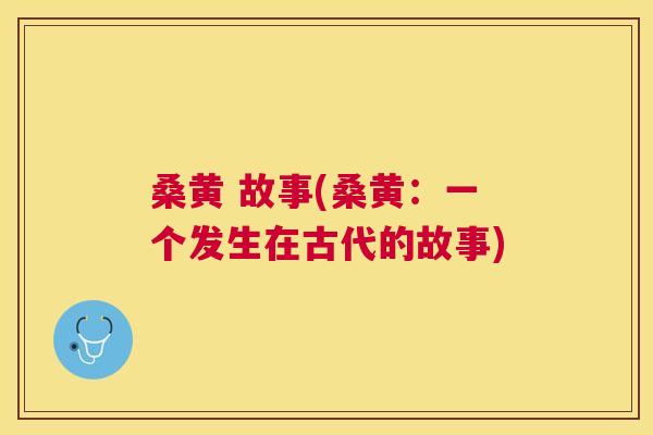 桑黄 故事(桑黄：一个发生在古代的故事)