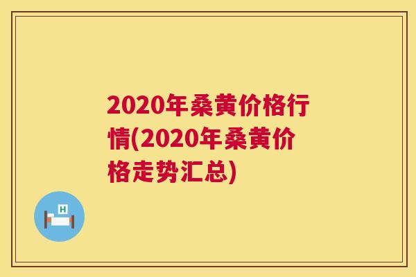 2020年桑黄价格行情(2020年桑黄价格走势汇总)