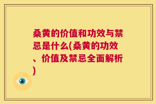 桑黄的价值和功效与禁忌是什么(桑黄的功效、价值及禁忌全面解析)