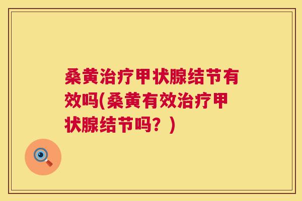 桑黄结节有效吗(桑黄有效结节吗？)