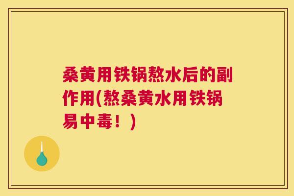 桑黄用铁锅熬水后的副作用(熬桑黄水用铁锅易中毒！)