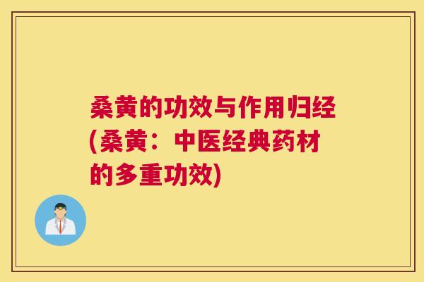 桑黄的功效与作用归经(桑黄：中医经典药材的多重功效)