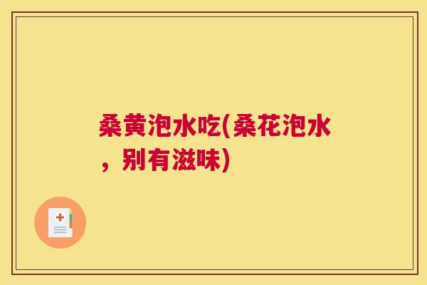 桑黄泡水吃(桑花泡水，别有滋味)