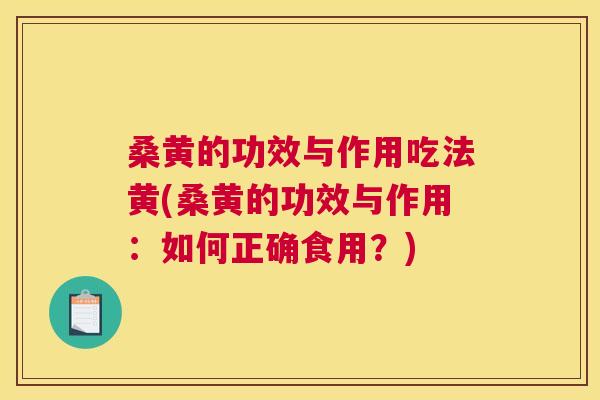 桑黄的功效与作用吃法黄(桑黄的功效与作用：如何正确食用？)