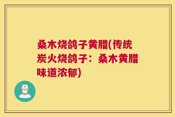 桑木烧鸽子黄腊(传统炭火烧鸽子：桑木黄腊味道浓郁)