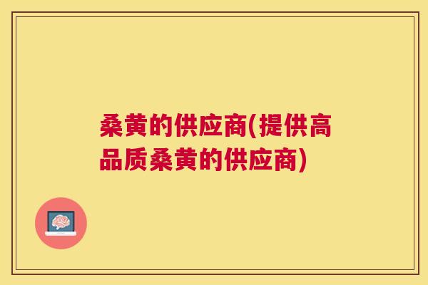桑黄的供应商(提供高品质桑黄的供应商)