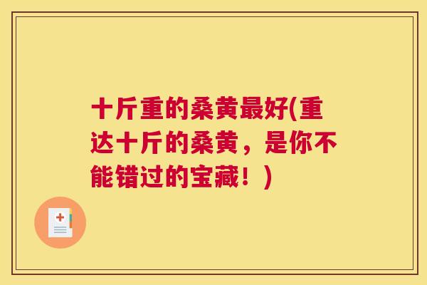 十斤重的桑黄好(重达十斤的桑黄，是你不能错过的宝藏！)