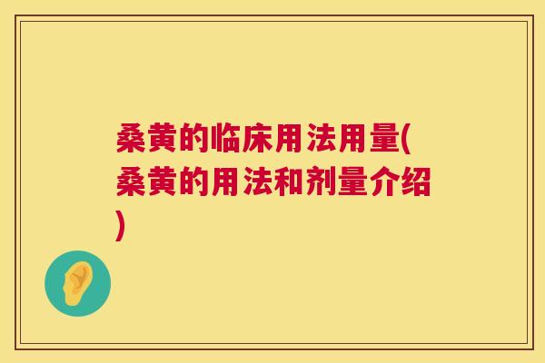 桑黄的临床用法用量(桑黄的用法和剂量介绍)