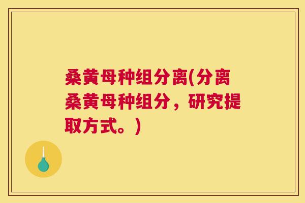 桑黄母种组分离(分离桑黄母种组分，研究提取方式。)
