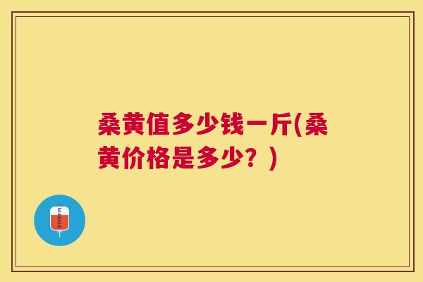 桑黄值多少钱一斤(桑黄价格是多少？)