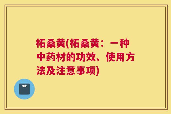 柘桑黄(柘桑黄：一种材的功效、使用方法及注意事项)