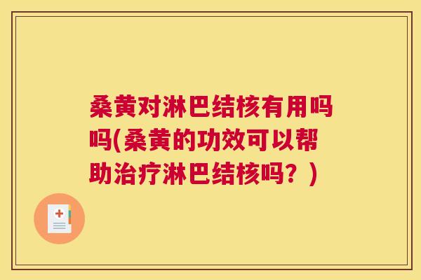 桑黄对淋巴结核有用吗吗(桑黄的功效可以帮助淋巴结核吗？)