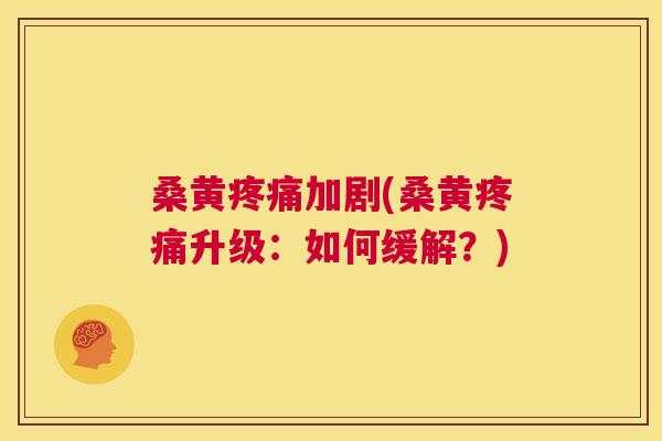 桑黄加剧(桑黄升级：如何缓解？)
