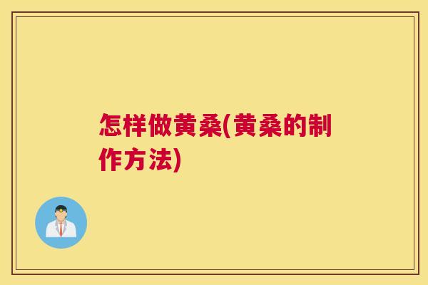怎样做黄桑(黄桑的制作方法)