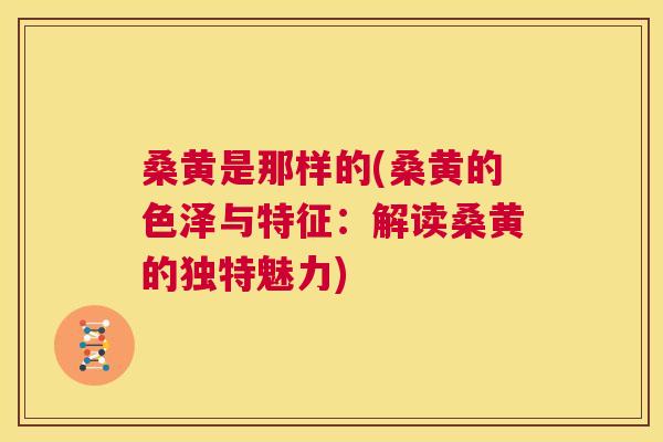 桑黄是那样的(桑黄的色泽与特征：解读桑黄的独特魅力)