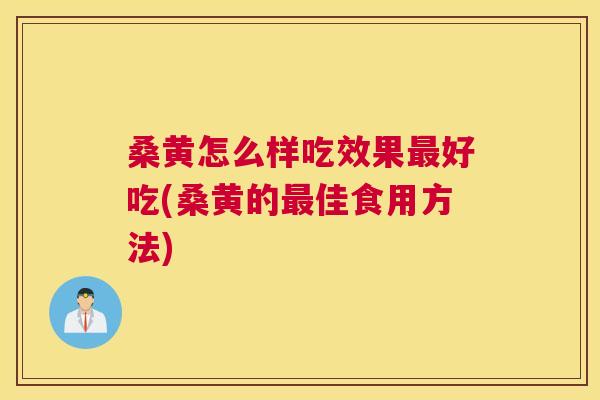 桑黄怎么样吃效果好吃(桑黄的佳食用方法)