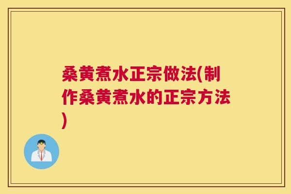 桑黄煮水正宗做法(制作桑黄煮水的正宗方法)
