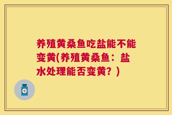 养殖黄桑鱼吃盐能不能变黄(养殖黄桑鱼：盐水处理能否变黄？)