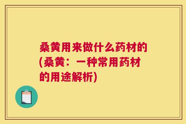 桑黄用来做什么药材的(桑黄：一种常用药材的用途解析)