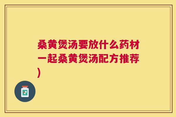 桑黄煲汤要放什么药材一起桑黄煲汤配方推荐)