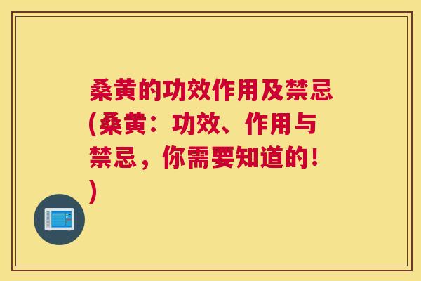 桑黄的功效作用及禁忌(桑黄：功效、作用与禁忌，你需要知道的！)