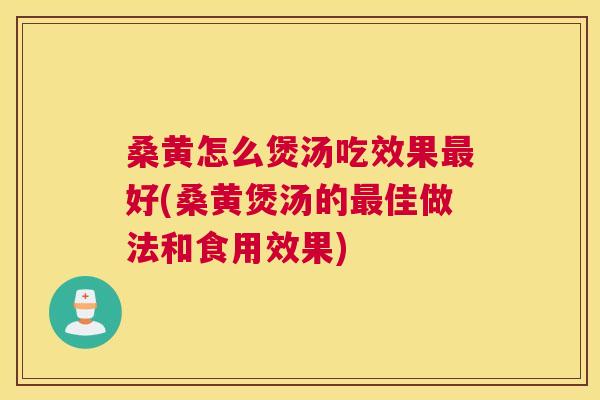桑黄怎么煲汤吃效果好(桑黄煲汤的佳做法和食用效果)
