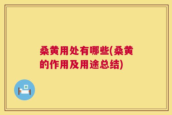 桑黄用处有哪些(桑黄的作用及用途总结)
