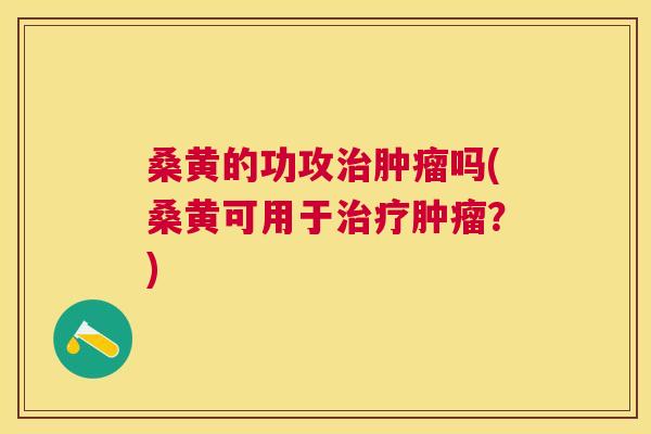 桑黄的功攻吗(桑黄可用于？)