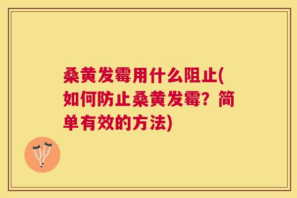 桑黄发霉用什么阻止(如何防止桑黄发霉？简单有效的方法)