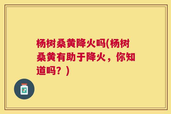 杨树桑黄降火吗(杨树桑黄有助于降火，你知道吗？)