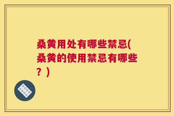 桑黄用处有哪些禁忌(桑黄的使用禁忌有哪些？)