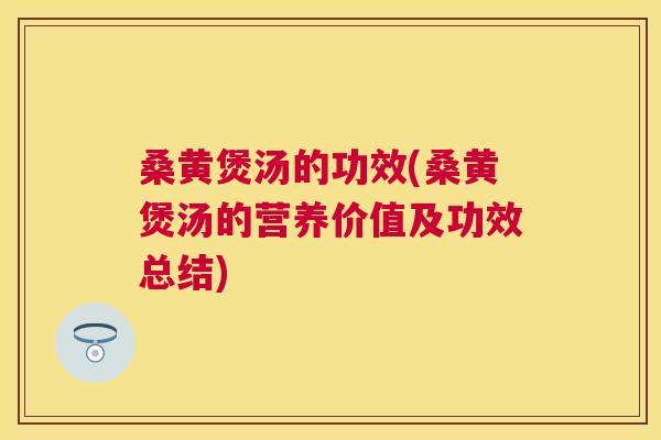 桑黄煲汤的功效(桑黄煲汤的营养价值及功效总结)