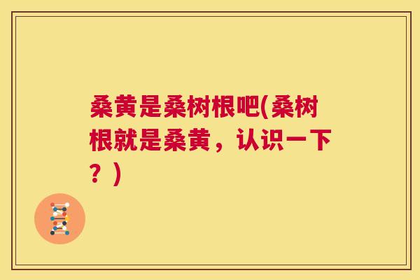 桑黄是桑树根吧(桑树根就是桑黄，认识一下？)