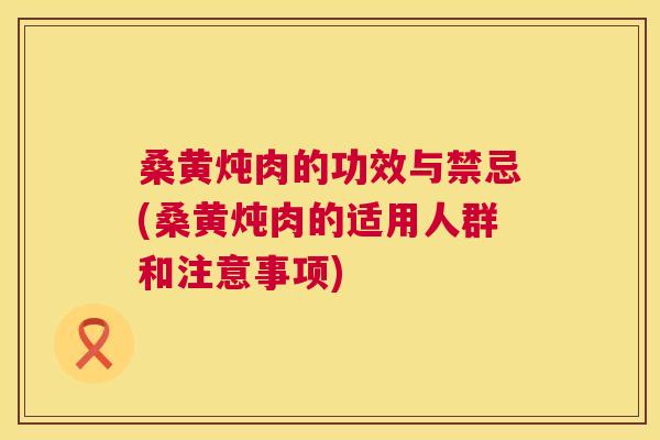 桑黄炖肉的功效与禁忌(桑黄炖肉的适用人群和注意事项)