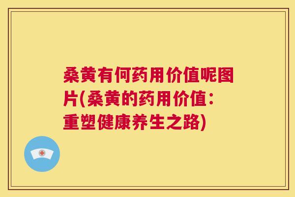 桑黄有何药用价值呢图片(桑黄的药用价值：重塑健康养生之路)