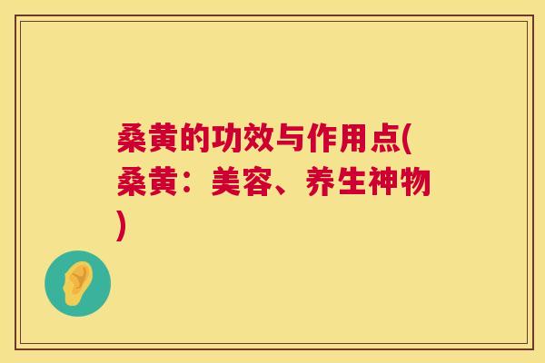 桑黄的功效与作用点(桑黄：美容、养生神物)