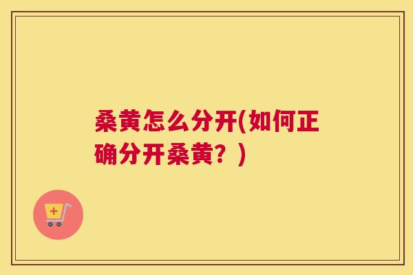 桑黄怎么分开(如何正确分开桑黄？)