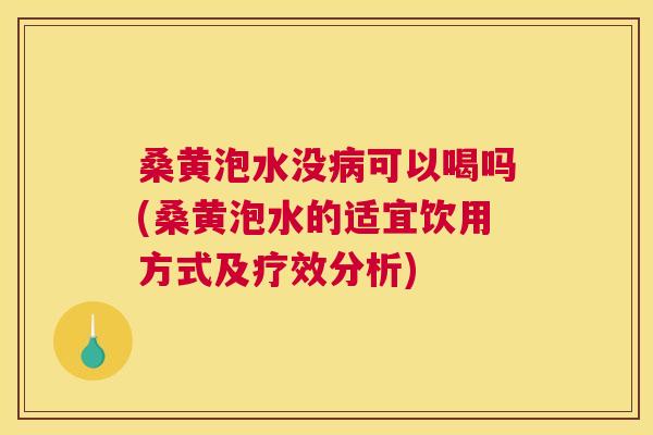 桑黄泡水没可以喝吗(桑黄泡水的适宜饮用方式及疗效分析)