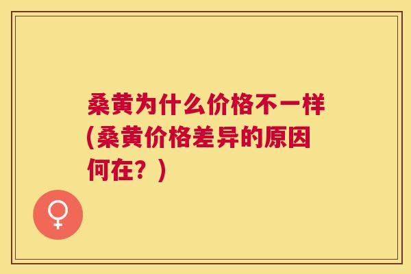 桑黄为什么价格不一样(桑黄价格差异的原因何在？)