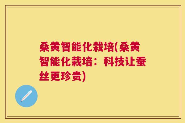 桑黄智能化栽培(桑黄智能化栽培：科技让蚕丝更珍贵)